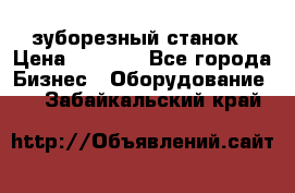 525 зуборезный станок › Цена ­ 1 000 - Все города Бизнес » Оборудование   . Забайкальский край